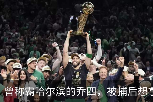 曾称霸哈尔滨的乔四，被捕后想拿十亿买命，结果怎样了？