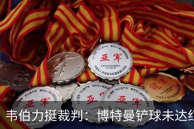 韦伯力挺裁判：博特曼铲球未达红牌标准，VAR不应改判